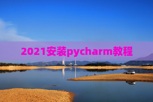 2021安装pycharm教程